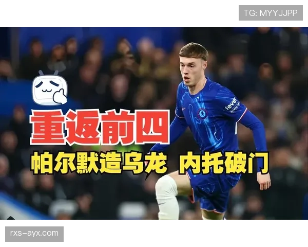 帕尔默被高估？战术角色与实际贡献是否匹配